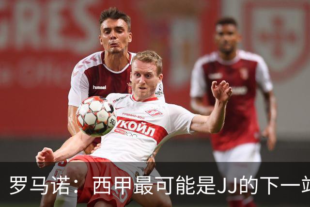 罗马诺：西甲最可能是JJ的下一站，皇马是头号热门巴萨也取得联系